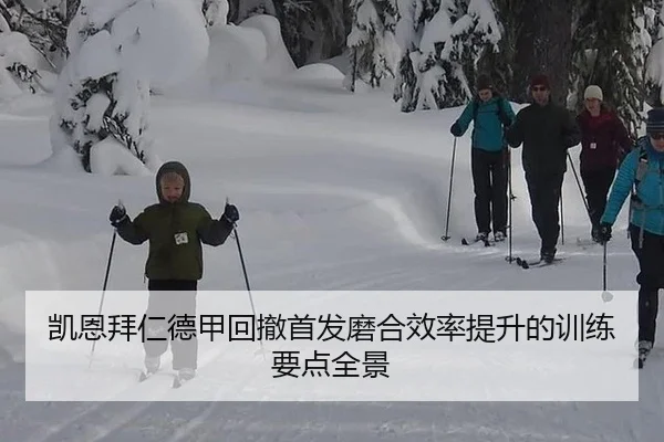 凯恩拜仁德甲回撤首发磨合效率提升的训练要点全景