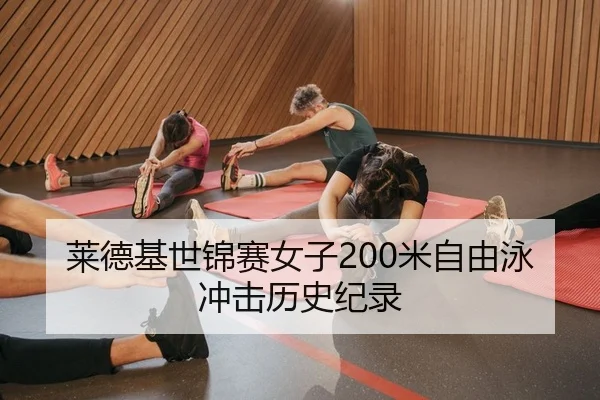 莱德基世锦赛女子200米自由泳冲击历史纪录